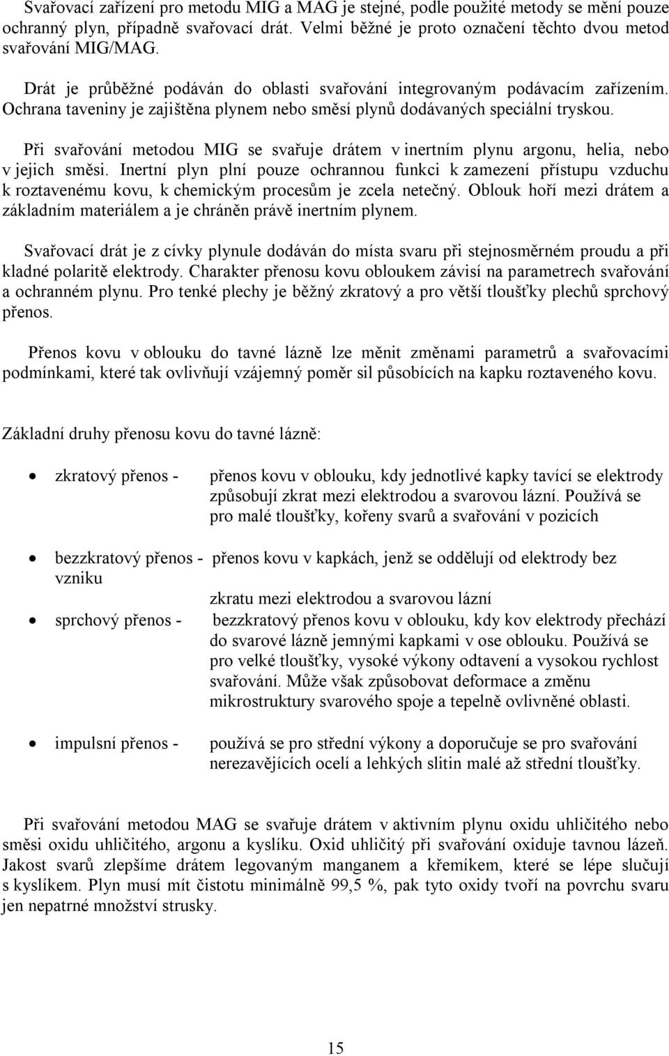 Při svařování metodou MIG se svařuje drátem v inertním plynu argonu, helia, nebo v jejich směsi.