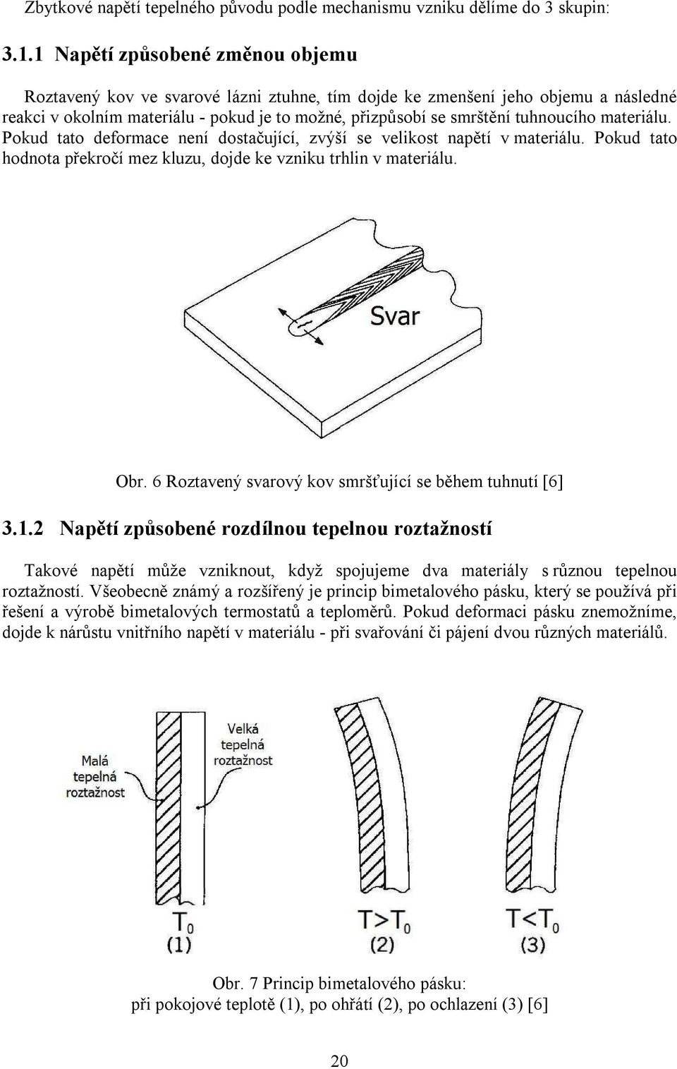 materiálu. Pokud tato deformace není dostačující, zvýší se velikost napětí v materiálu. Pokud tato hodnota překročí mez kluzu, dojde ke vzniku trhlin v materiálu. Obr.