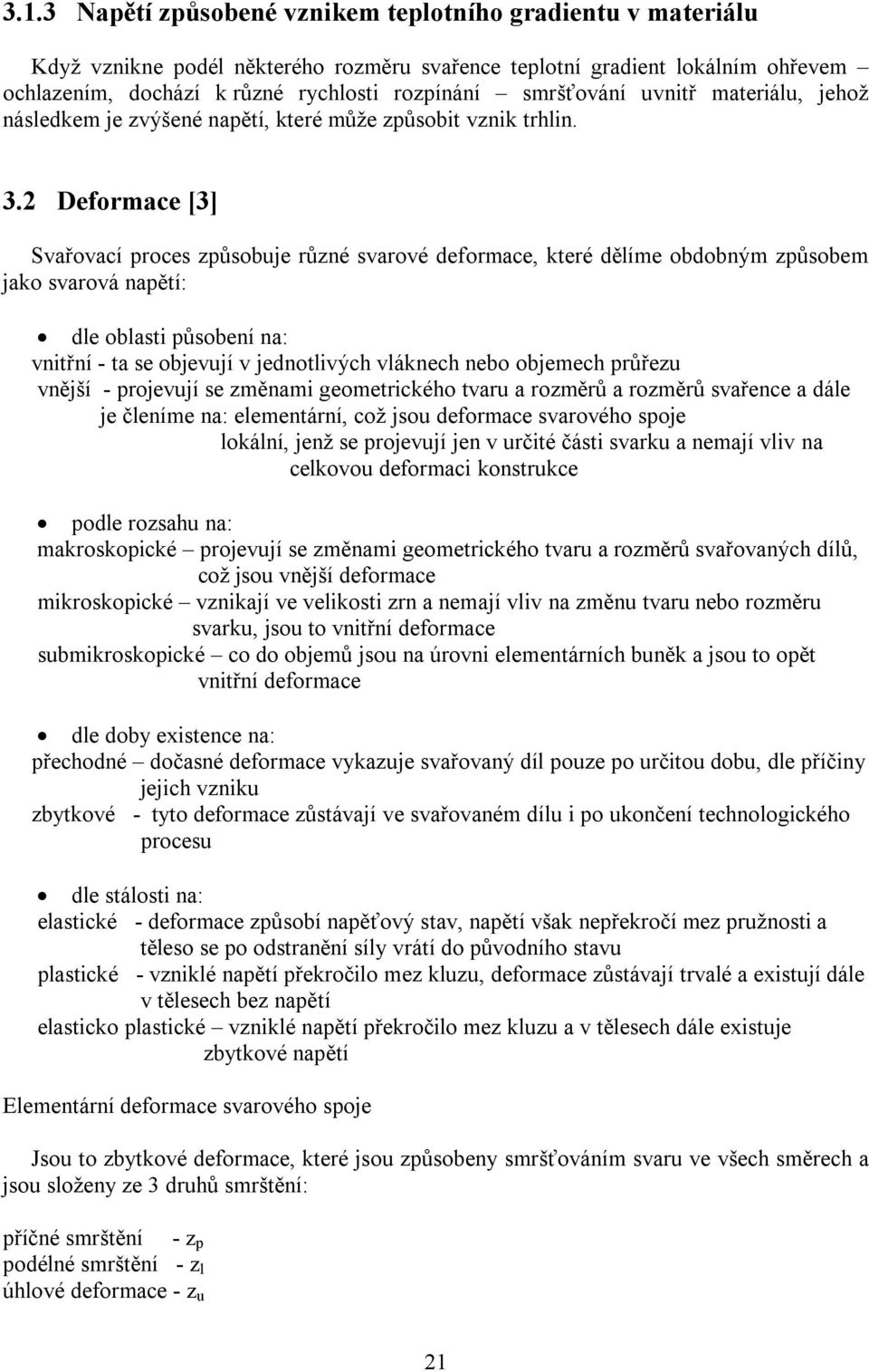 2 Deformace [3] Svařovací proces způsobuje různé svarové deformace, které dělíme obdobným způsobem jako svarová napětí: dle oblasti působení na: vnitřní - ta se objevují v jednotlivých vláknech nebo