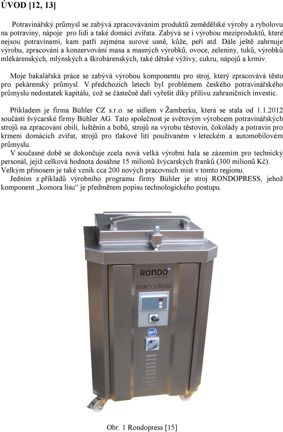 Dále ještě zahrnuje výrobu, zpracování a konzervování masa a masných výrobků, ovoce, zeleniny, tuků, výrobků mlékárenských, mlýnských a škrobárenských, také dětské výživy, cukru, nápojů a krmiv.