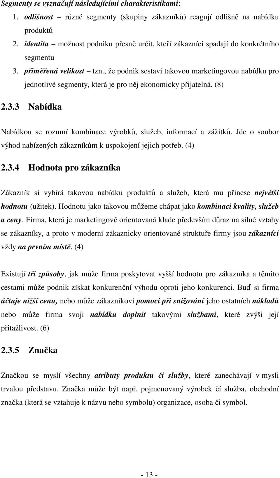 , že podnik sestaví takovou marketingovou nabídku pro jednotlivé segmenty, která je pro něj ekonomicky přijatelná. (8) 2.3.3 Nabídka Nabídkou se rozumí kombinace výrobků, služeb, informací a zážitků.