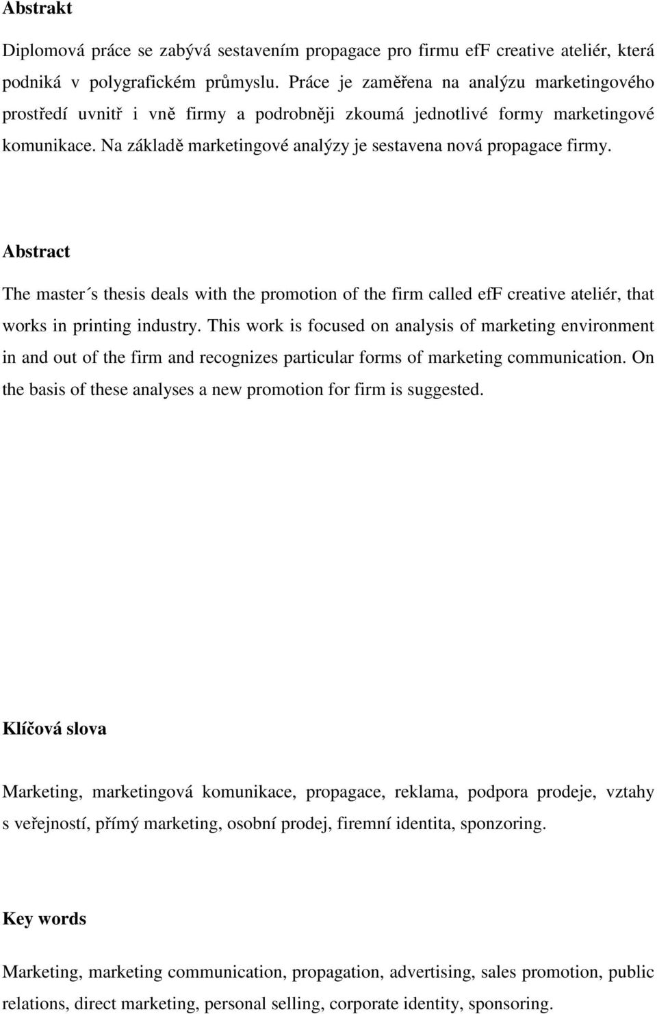 Na základě marketingové analýzy je sestavena nová propagace firmy. Abstract The master s thesis deals with the promotion of the firm called eff creative ateliér, that works in printing industry.