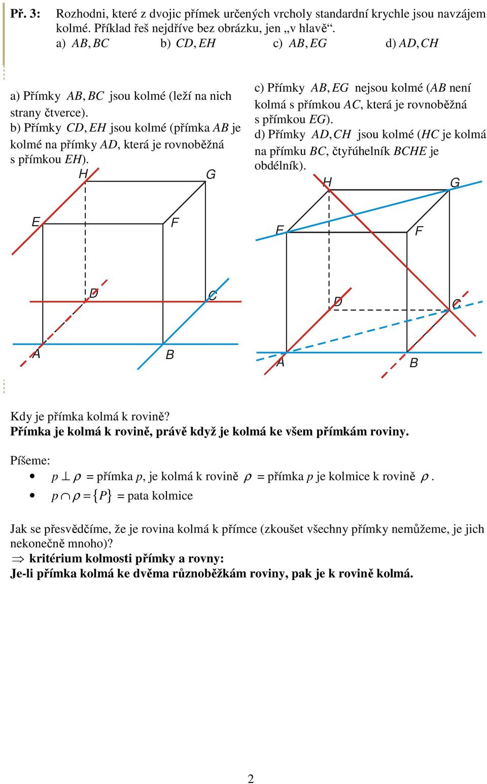 d) římky, jsou kolmé ( je kolmá n římku, čtyřúhelník je odélník). Kdy je římk kolmá k rovině? římk je kolmá k rovině, rávě když je kolmá ke všem římkám roviny.