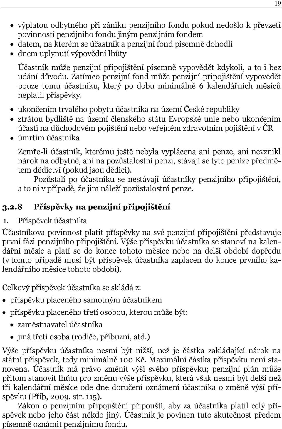 Zatímco penzijní fond může penzijní připojištění vypovědět pouze tomu účastníku, který po dobu minimálně 6 kalendářních měsíců neplatil příspěvky.