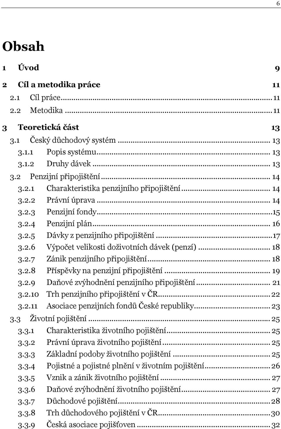 .. 18 3.2.7 Zánik penzijního připojištění... 18 3.2.8 Příspěvky na penzijní připojištění... 19 3.2.9 Daňové zvýhodnění penzijního připojištění... 21 3.2.10 Trh penzijního připojištění v ČR... 22 3.2.11 Asociace penzijních fondů České republiky.