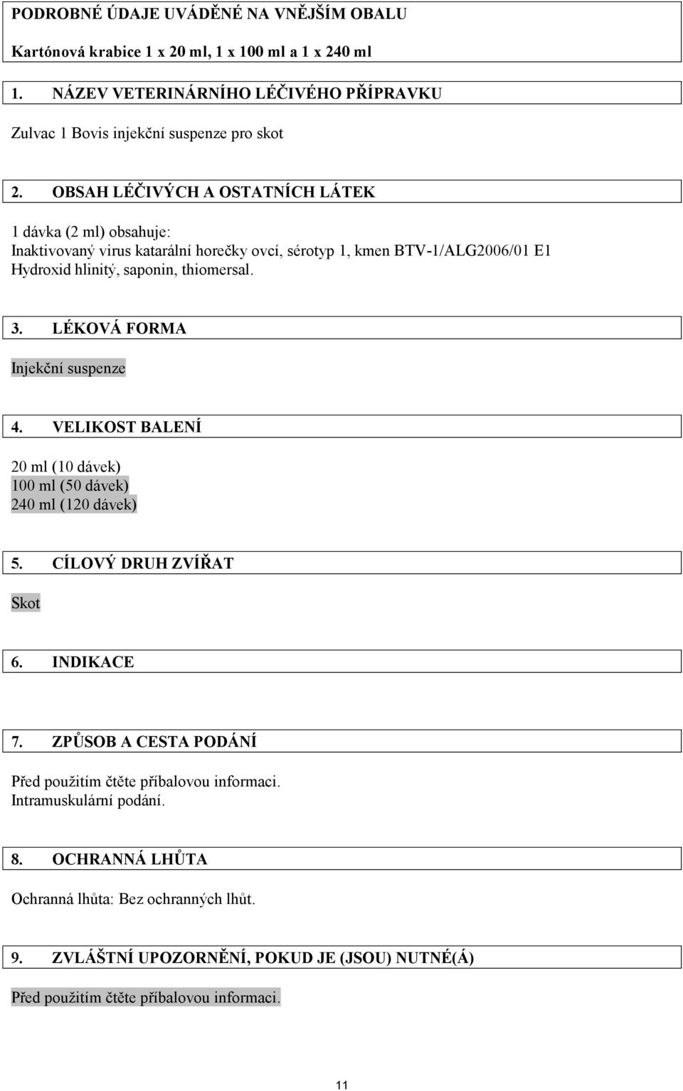 LÉKOVÁ FORMA Injekční suspenze 4. VELIKOST BALENÍ 20 ml (10 dávek) 100 ml (50 dávek) 240 ml (120 dávek) 5. CÍLOVÝ DRUH ZVÍŘAT Skot 6. INDIKACE 7.