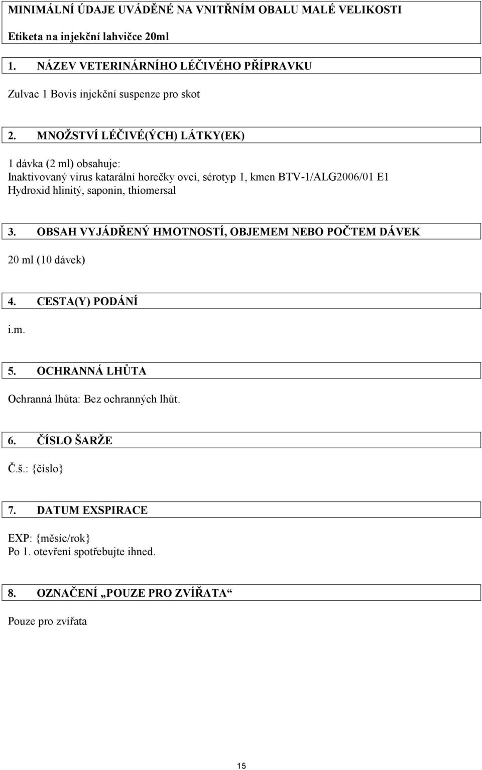 MNOŽSTVÍ LÉČIVÉ(ÝCH) LÁTKY(EK) 1 dávka (2 ml) obsahuje: Inaktivovaný virus katarální horečky ovcí, sérotyp 1, kmen BTV-1/ALG2006/01 E1 Hydroxid hlinitý, saponin,