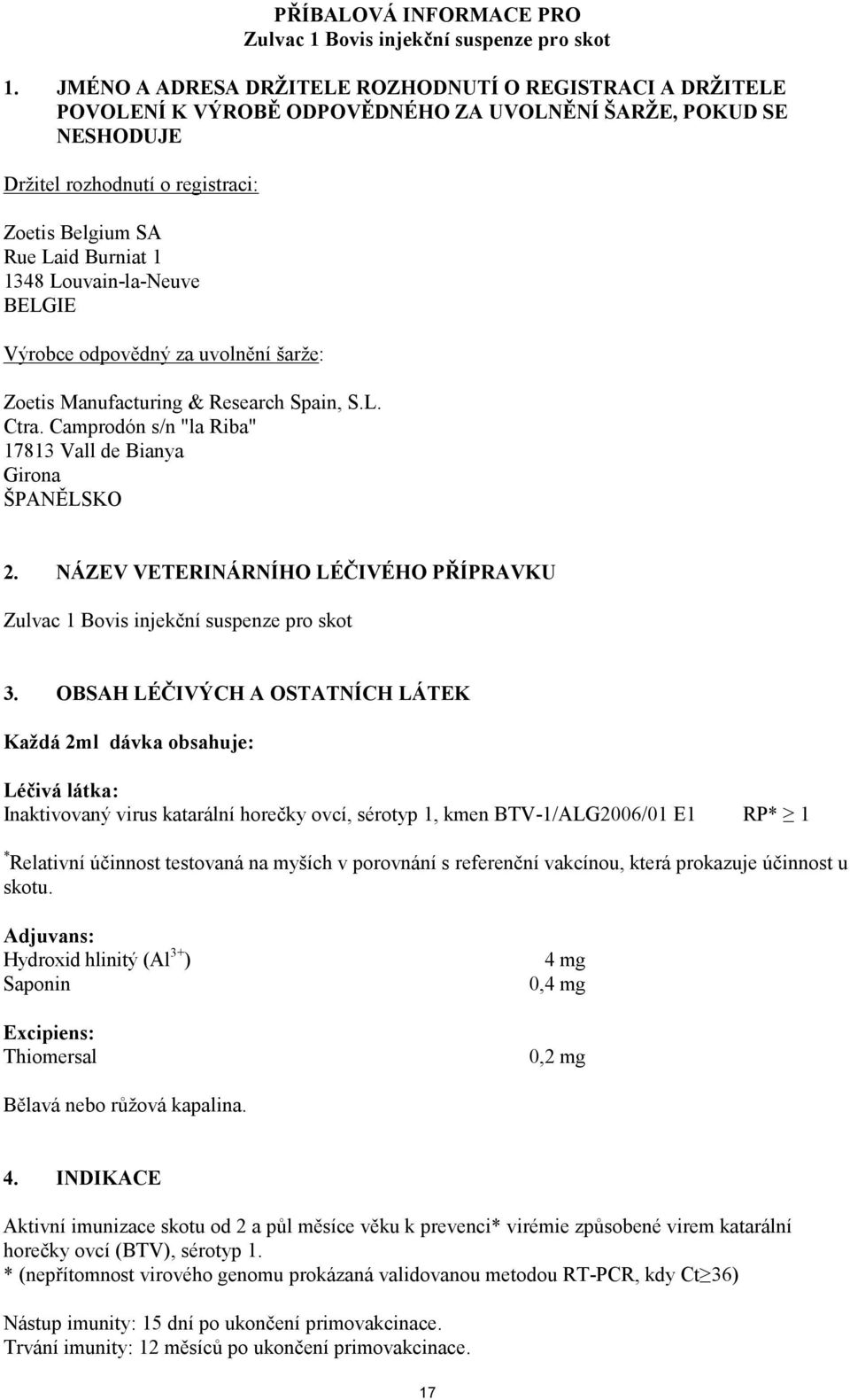 1348 Louvain-la-Neuve BELGIE Výrobce odpovědný za uvolnění šarže: Zoetis Manufacturing & Research Spain, S.L. Ctra. Camprodón s/n "la Riba" 17813 Vall de Bianya Girona ŠPANĚLSKO 2.