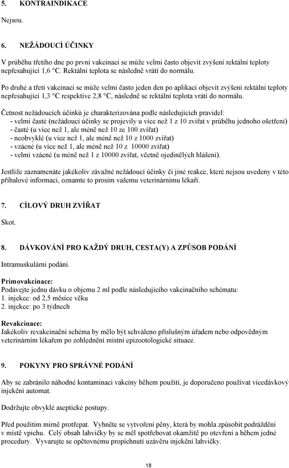 Po druhé a třetí vakcinaci se může velmi často jeden den po aplikaci objevit zvýšení rektální teploty nepřesahující 1,3 C respektive 2,8 C, následně se rektální teplota vrátí do normálu.