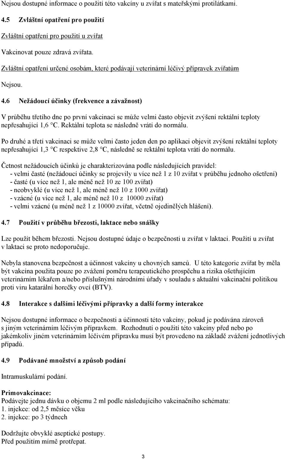 6 Nežádoucí účinky (frekvence a závažnost) V průběhu třetího dne po první vakcinaci se může velmi často objevit zvýšení rektální teploty nepřesahující 1,6 C.