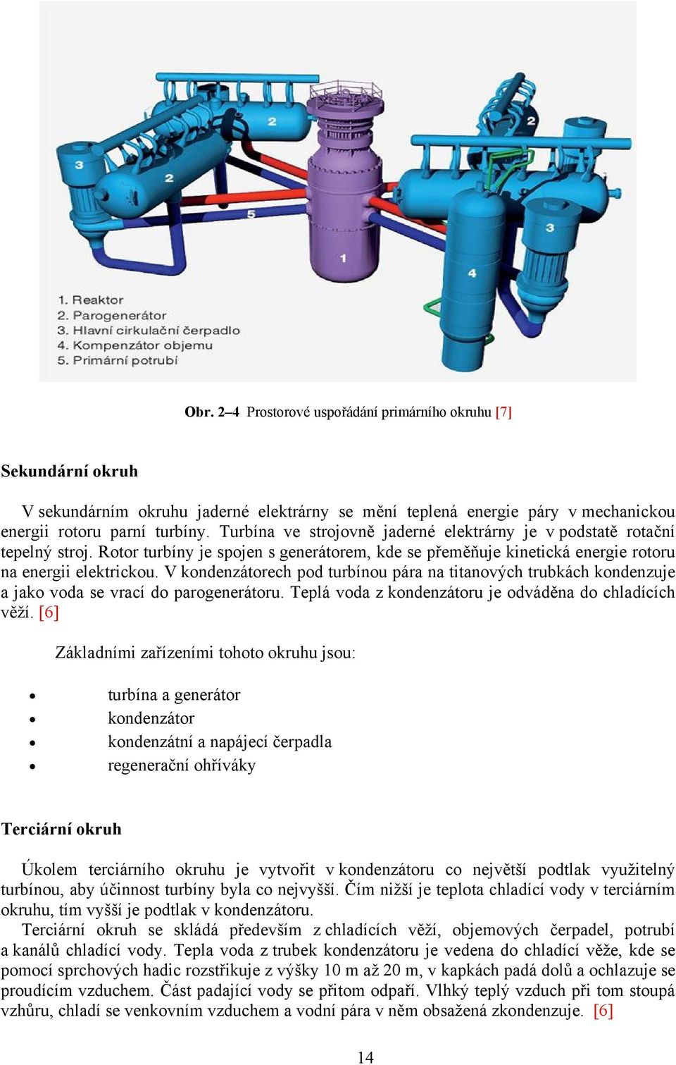 V kondenzátorech pod turbínou pára na titanových trubkách kondenzuje a jako voda se vrací do parogenerátoru. Teplá voda z kondenzátoru je odváděna do chladících věží.