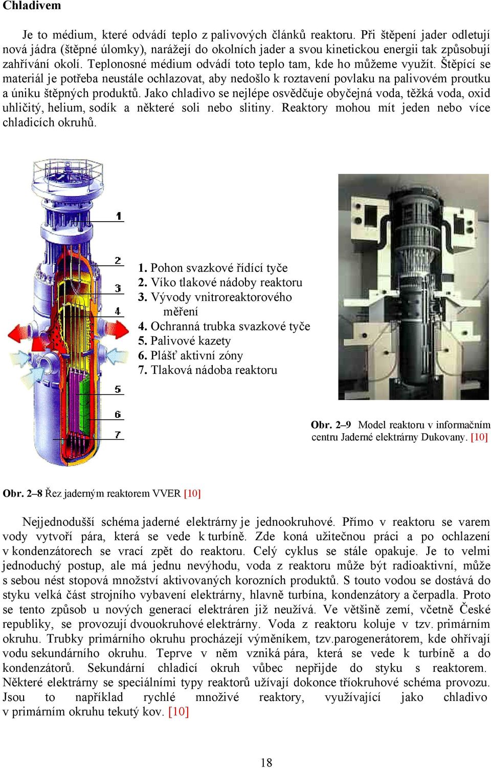 Teplonosné médium odvádí toto teplo tam, kde ho můžeme využít. Štěpící se materiál je potřeba neustále ochlazovat, aby nedošlo k roztavení povlaku na palivovém proutku a úniku štěpných produktů.