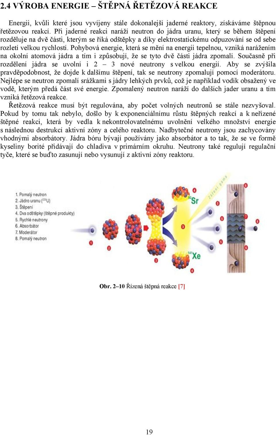 Pohybová energie, která se mění na energii tepelnou, vzniká narážením na okolní atomová jádra a tím i způsobují, že se tyto dvě části jádra zpomalí.
