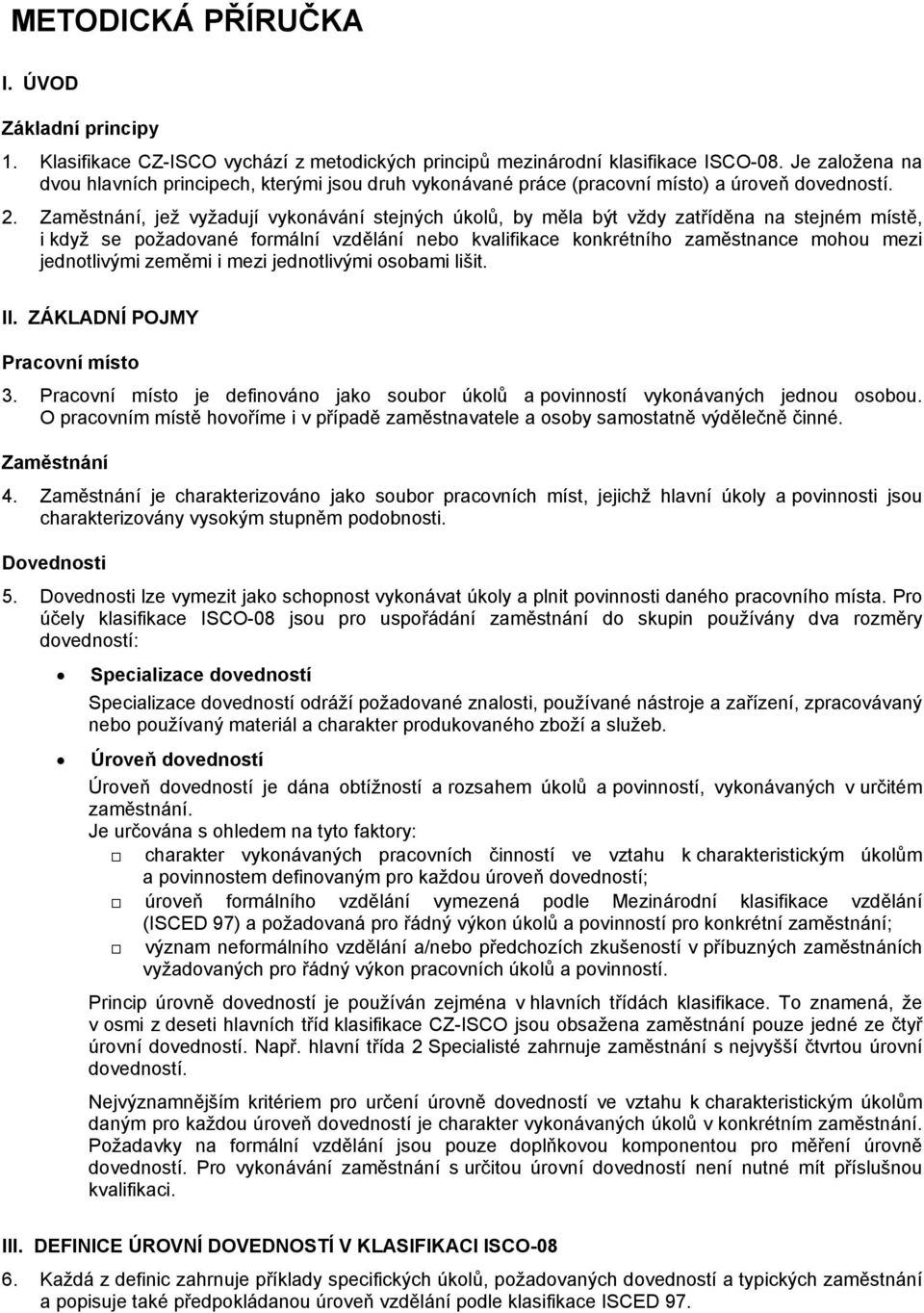 Zaměstnání, jež vyžadují vykonávání stejných úkolů, by měla být vždy zatříděna na stejném místě, i když se požadované formální vzdělání nebo kvalifikace konkrétního zaměstnance mohou mezi
