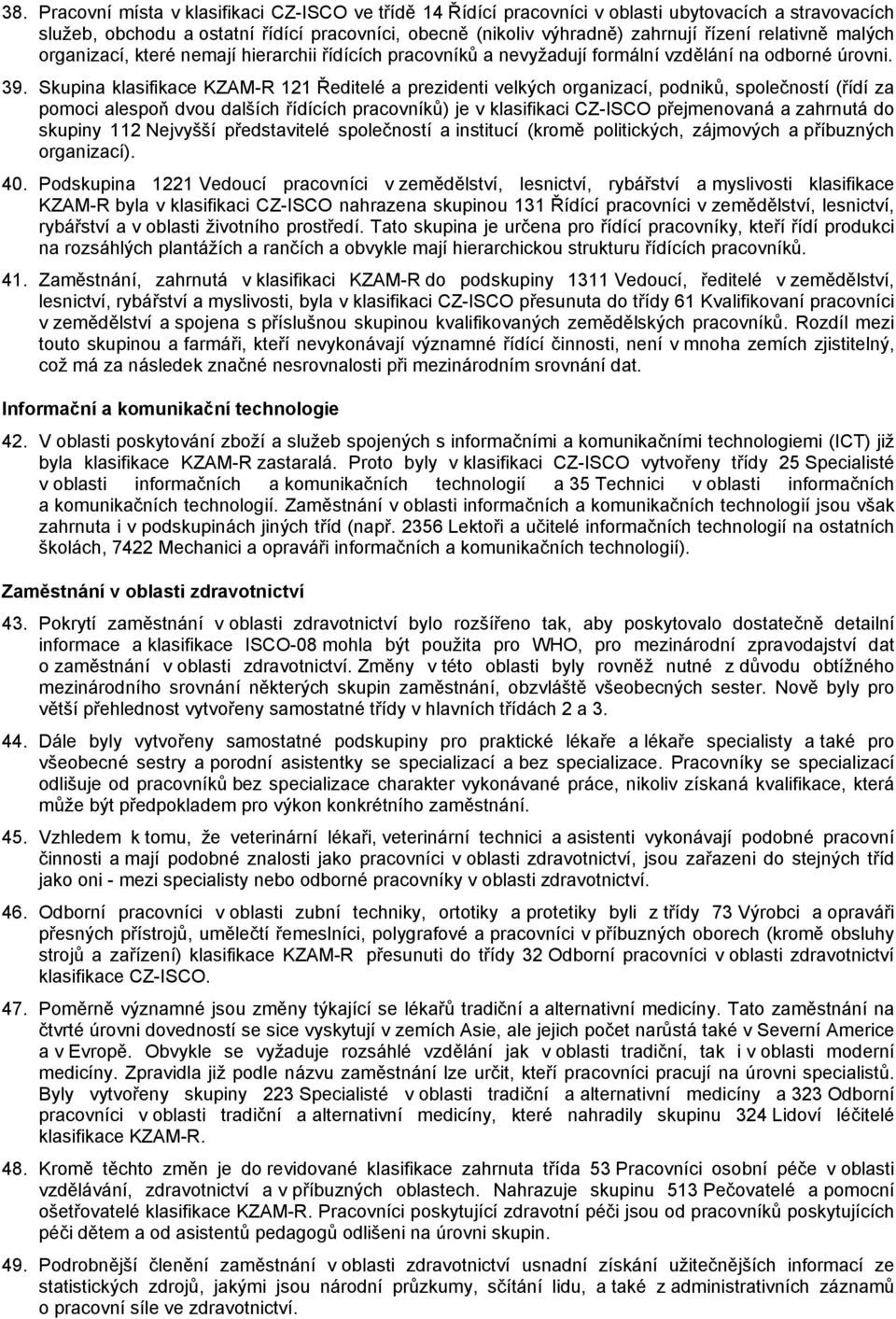 Skupina klasifikace KZAM-R 121 Ředitelé a prezidenti velkých organizací, podniků, společností (řídí za pomoci alespoň dvou dalších řídících pracovníků) je v klasifikaci CZ-ISCO přejmenovaná a
