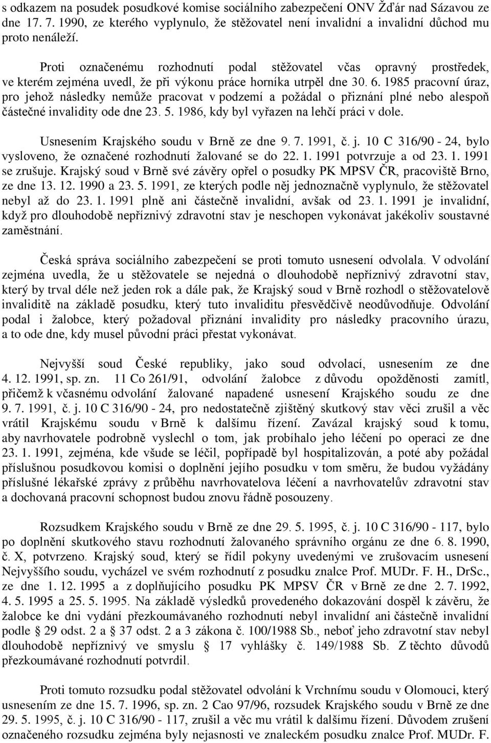 1985 pracovní úraz, pro jehož následky nemůže pracovat v podzemí a požádal o přiznání plné nebo alespoň částečné invalidity ode dne 23. 5. 1986, kdy byl vyřazen na lehčí práci v dole.