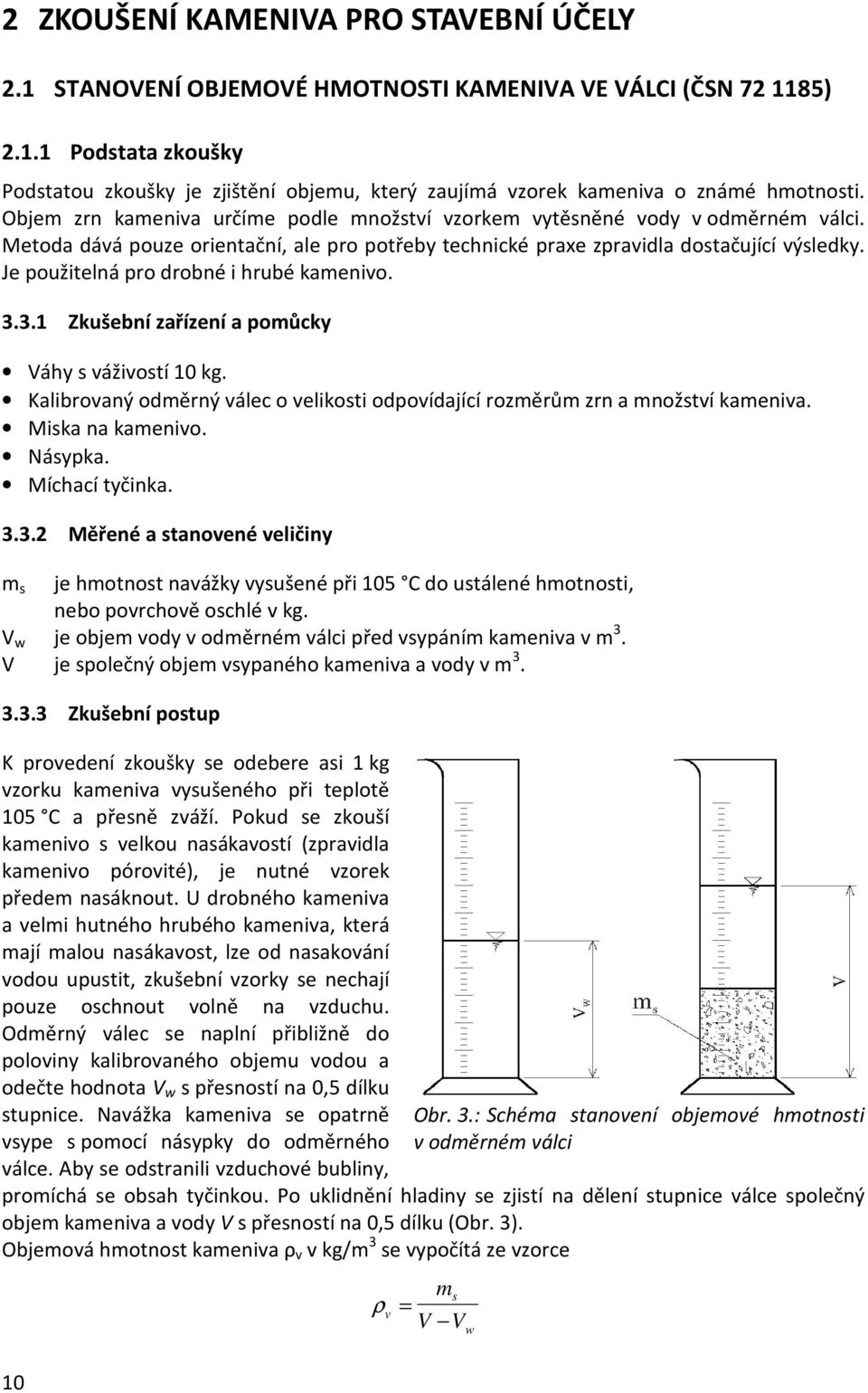 Je použitelná pro drobné i hrubé kamenivo. 3.3.1 Zkušební zařízení a pomůcky Váhy s váživostí 10 kg. Kalibrovaný odměrný válec o velikosti odpovídající rozměrům zrn a množství kameniva.