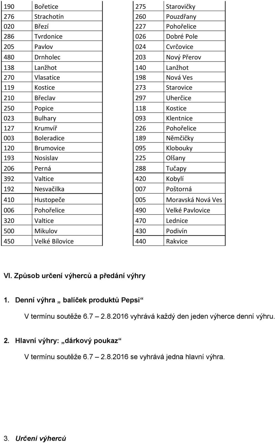 Klobouky 193 Nosislav 225 Olšany 206 Perná 288 Tučapy 392 Valtice 420 Kobylí 192 Nesvačilka 007 Poštorná 410 Hustopeče 005 Moravská Nová Ves 006 Pohořelice 490 Velké Pavlovice 320 Valtice 470 Lednice