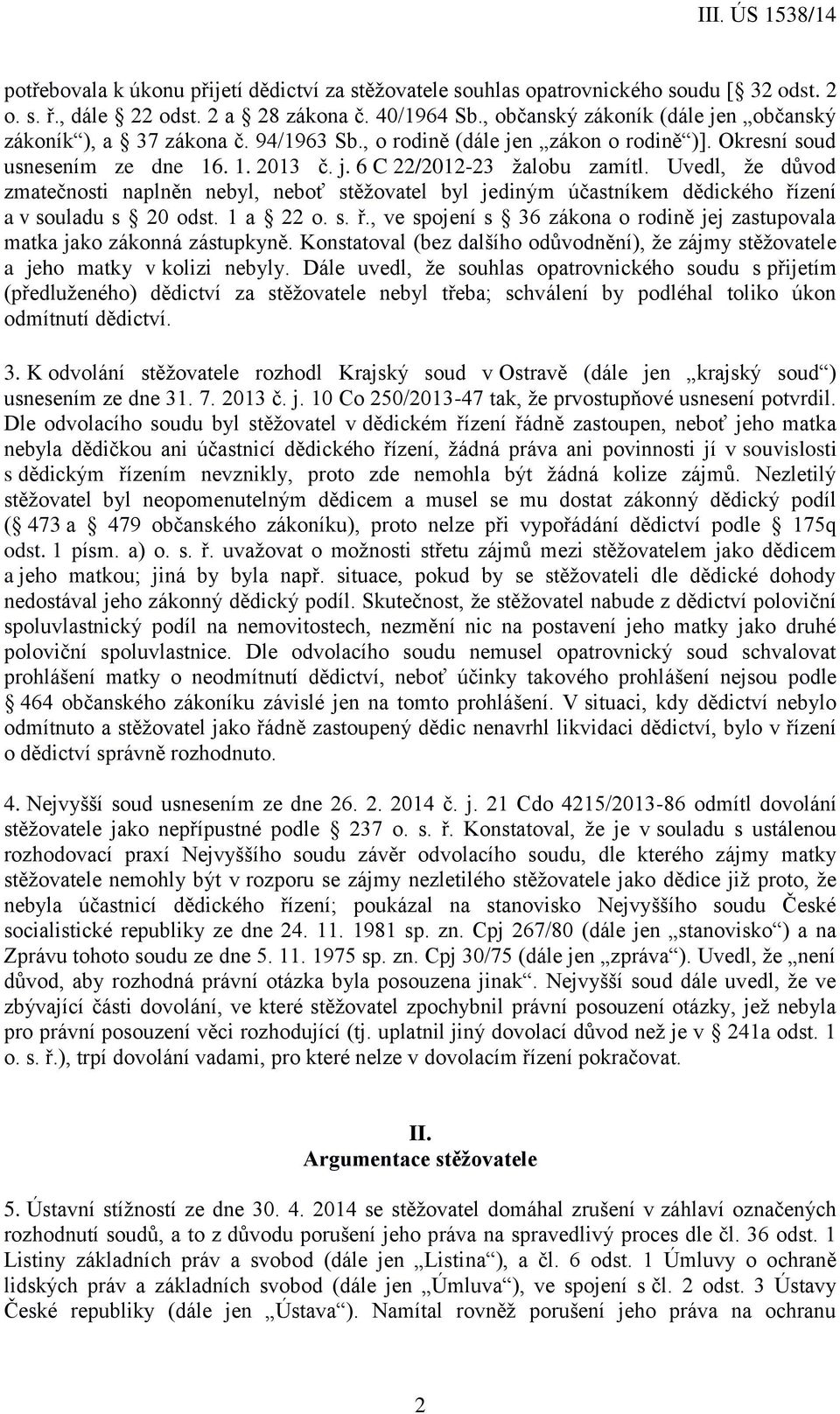 Uvedl, že důvod zmatečnosti naplněn nebyl, neboť stěžovatel byl jediným účastníkem dědického řízení a v souladu s 20 odst. 1 a 22 o. s. ř., ve spojení s 36 zákona o rodině jej zastupovala matka jako zákonná zástupkyně.