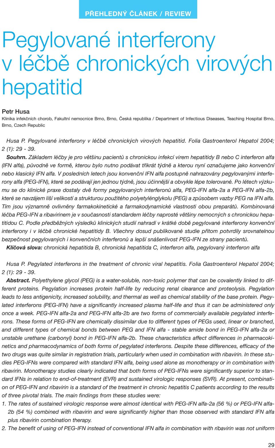 Základem léčby je pro většinu pacientů s chronickou infekcí virem hepatitidy B nebo C interferon alfa (IFN alfa), původně ve formě, kterou bylo nutno podávat třikrát týdně a kterou nyní označujeme
