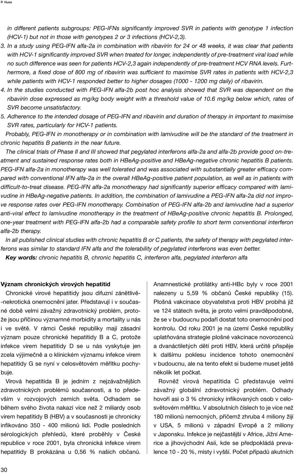In a study using PEG-IFN alfa-2a in combination with ribavirin for 24 or 48 weeks, it was clear that patients with HCV-1 significantly improved SVR when treated for longer, independently of