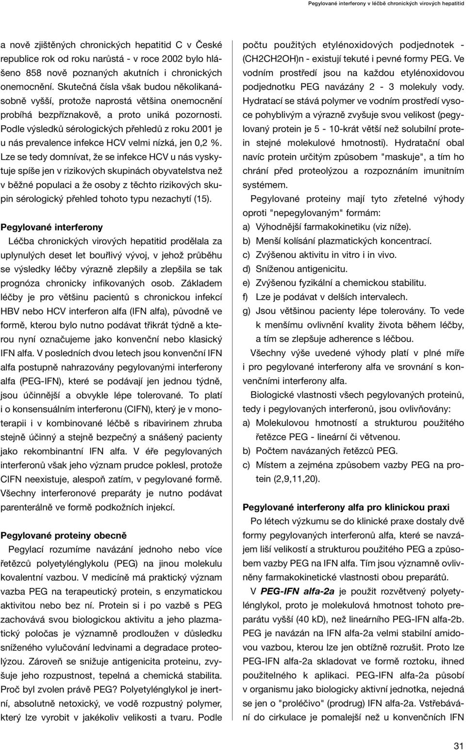 Podle výsledků sérologických přehledů z roku 2001 je u nás prevalence infekce HCV velmi nízká, jen 0,2 %.
