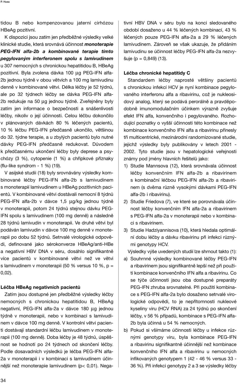 nemocných s chronickou hepatitidou B, HBeAg pozitivní. Byla zvolena dávka 100 µg PEG-IFN alfa- 2b jednou týdně v obou větvích a 100 mg lamivudinu denně v kombinované větvi.