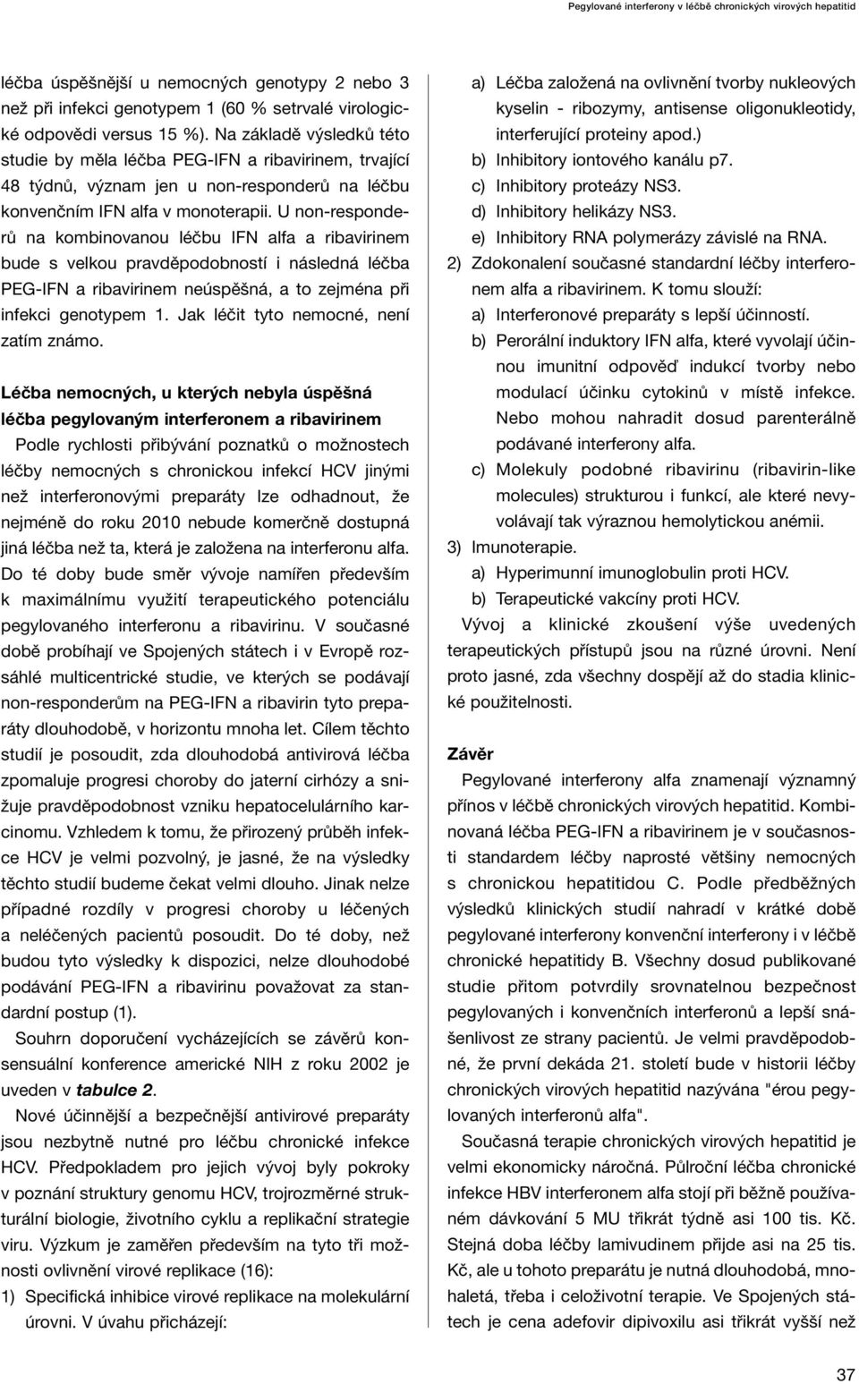 U non-responderů na kombinovanou léčbu IFN alfa a ribavirinem bude s velkou pravděpodobností i následná léčba PEG-IFN a ribavirinem neúspěšná, a to zejména při infekci genotypem 1.