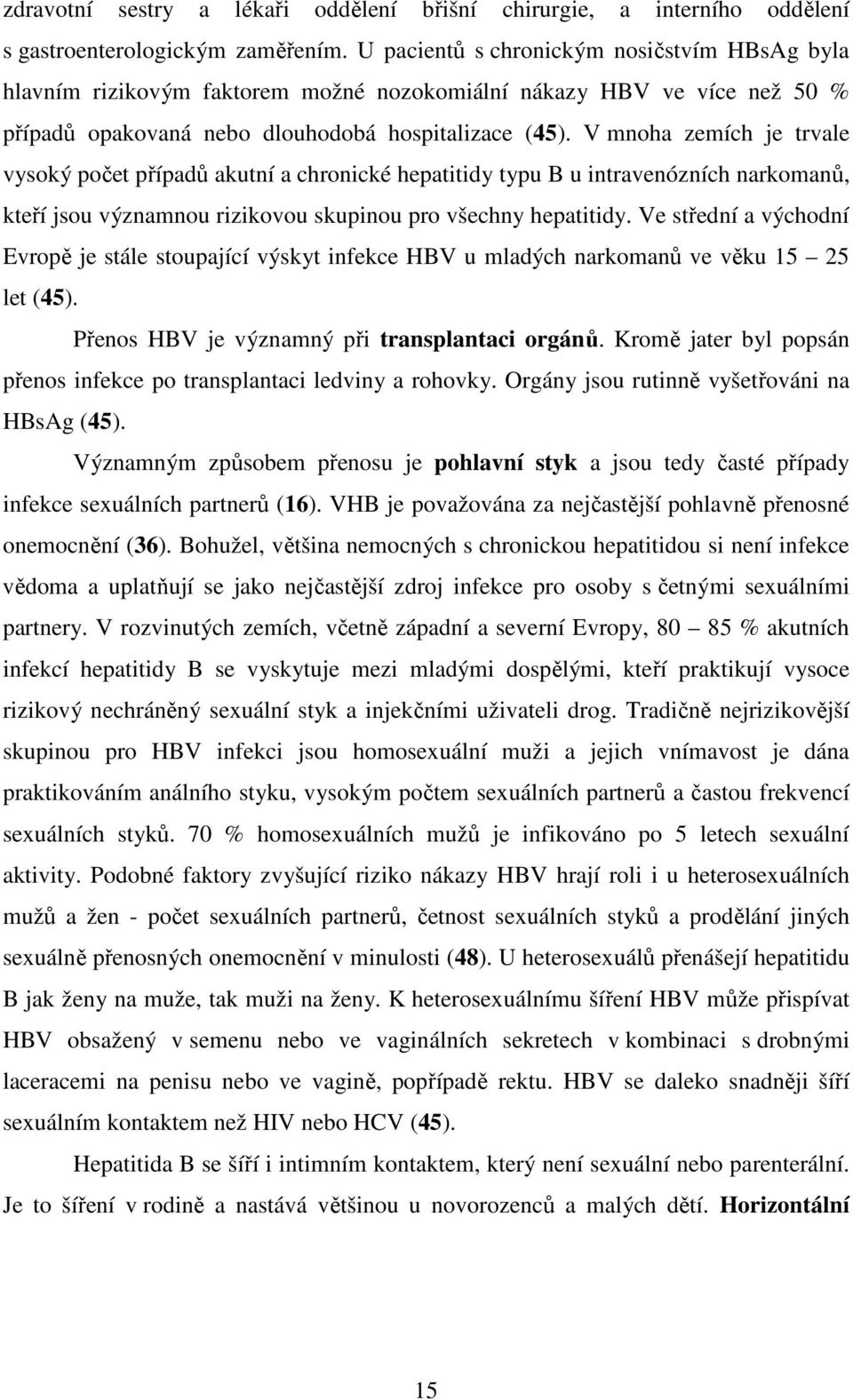 V mnoha zemích je trvale vysoký počet případů akutní a chronické hepatitidy typu B u intravenózních narkomanů, kteří jsou významnou rizikovou skupinou pro všechny hepatitidy.