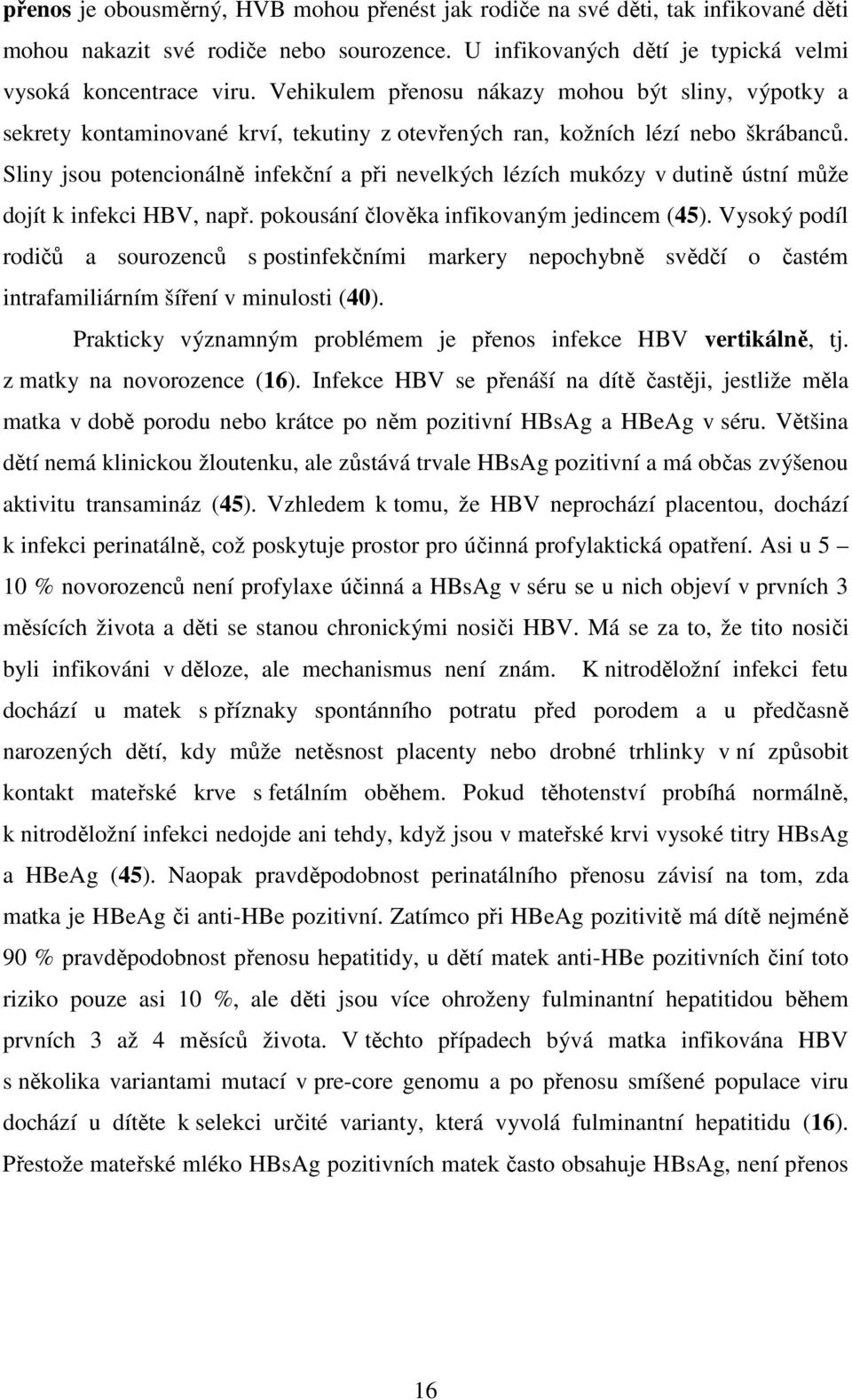Sliny jsou potencionálně infekční a při nevelkých lézích mukózy v dutině ústní může dojít k infekci HBV, např. pokousání člověka infikovaným jedincem (45).