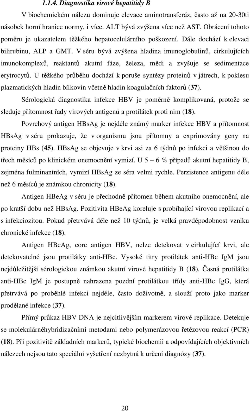 V séru bývá zvýšena hladina imunoglobulinů, cirkulujících imunokomplexů, reaktantů akutní fáze, železa, mědi a zvyšuje se sedimentace erytrocytů.