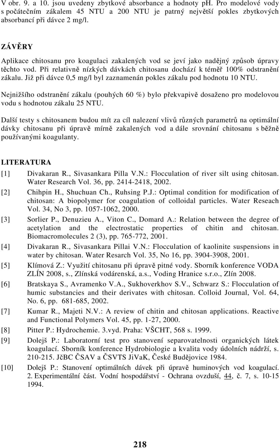 Již při dávce, mg/l byl zaznamenán pokles zákalu pod hodnotu NTU. Nejnižšího odstranění zákalu (pouhých %) bylo překvapivě dosaženo pro modelovou vodu s hodnotou zákalu NTU.