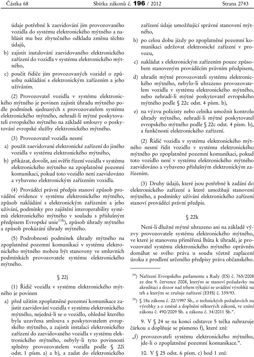 zaevidovaného elektronického zařízení do vozidla v systému elektronického c) poučit řidiče jím provozovaných vozidel o způsobu nakládání s elektronickým zařízením a jeho užíváním.