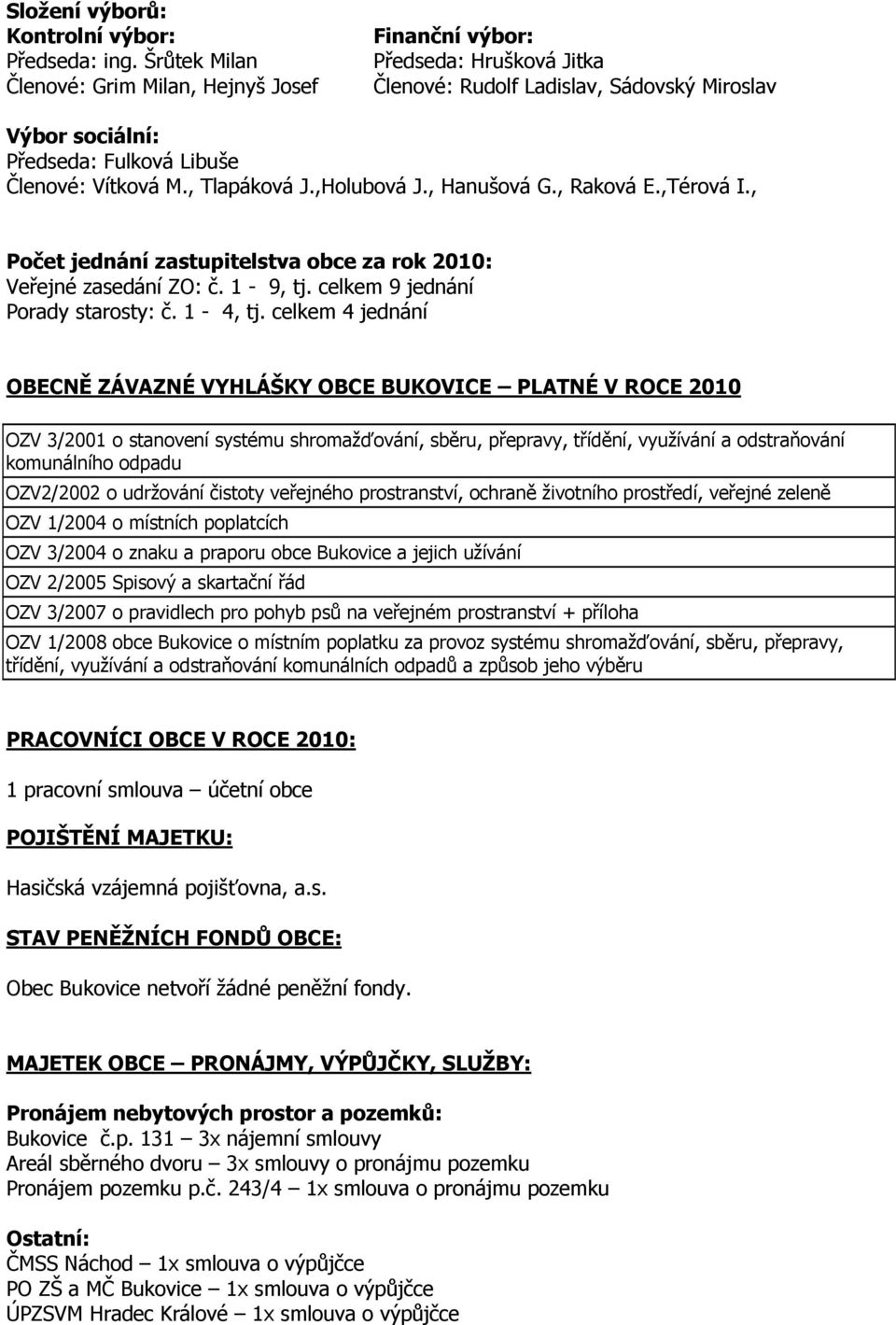 , Tlapáková J.,Holubová J., Hanušová G., Raková E.,Térová I., Počet jednání zastupitelstva obce za rok 2010: Veřejné zasedání ZO: č. 1-9, tj. celkem 9 jednání Porady starosty: č. 1-4, tj.