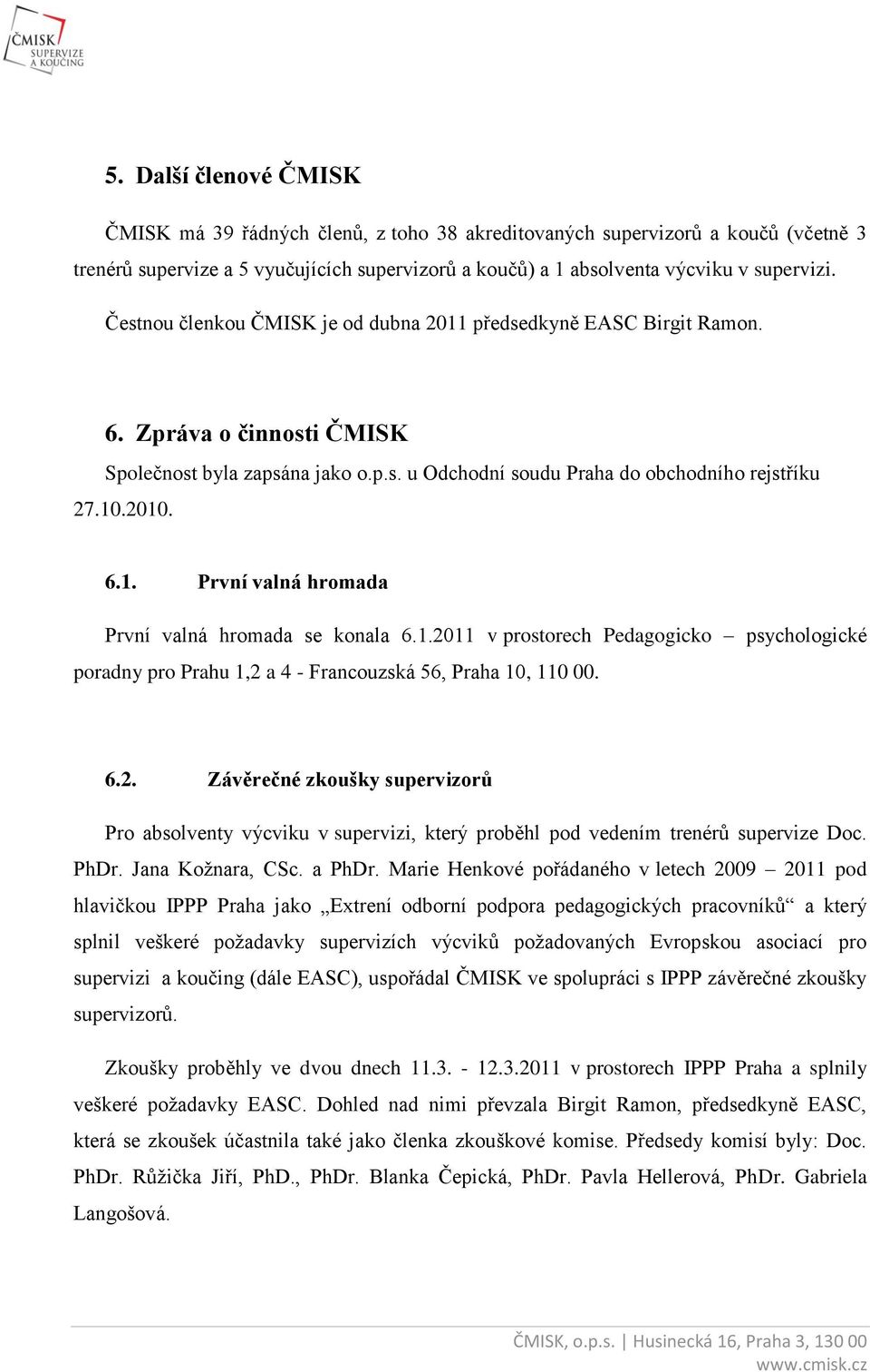 1.2011 v prostorech Pedagogicko psychologické poradny pro Prahu 1,2 a 4 - Francouzská 56, Praha 10, 110 00. 6.2. Závěrečné zkoušky supervizorů Pro absolventy výcviku v supervizi, který proběhl pod vedením trenérů supervize Doc.