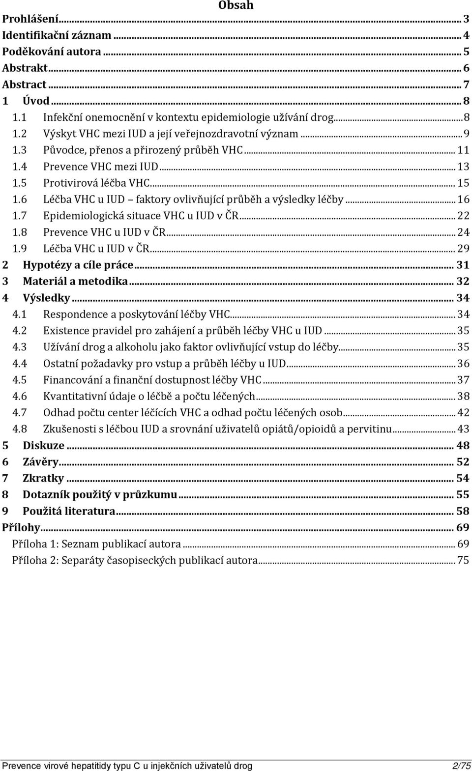 7 Epidemiologická situace VHC u IUD v ČR... 22 1.8 Prevence VHC u IUD v ČR... 24 1.9 Léčba VHC u IUD v ČR... 29 2 Hypotézy a cíle práce... 31 3 Materiál a metodika... 32 4 Výsledky... 34 4.