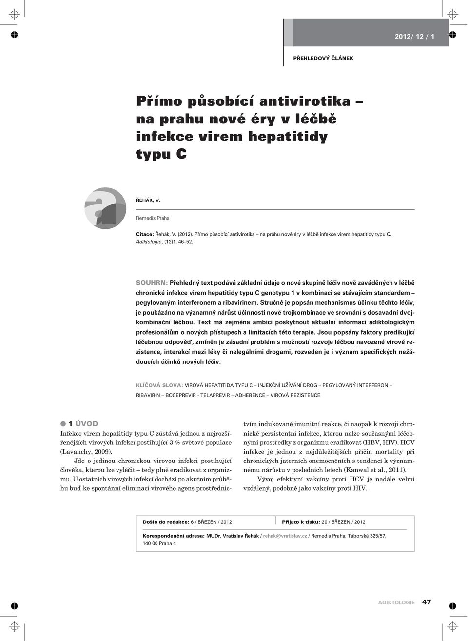 SOUHRN: Pøehledný text podává základní údaje o nové skupinì léèiv novì zavádìných v léèbì chronické infekce virem hepatitidy typu C genotypu 1 v kombinaci se stávajícím standardem pegylovaným