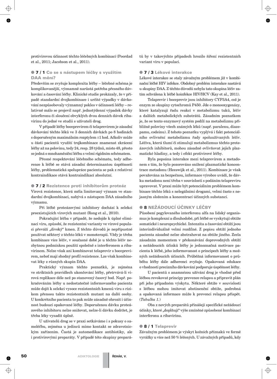 Klinické studie prokázaly, že v pøípadì standardní dvojkombinace i urèité výpadky v dávkování nezpùsobovaly významný pokles v úèinnosti léèby relativnì málo se projevil napø.
