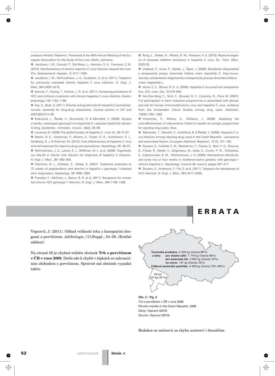 Telaprevir for previously untreated chronic hepatitis C virus infection. N. Engl. J. Med.;364:2405 2416. Kanwal, F., Hoang, T., Kramer, J. R. et al. (2011).