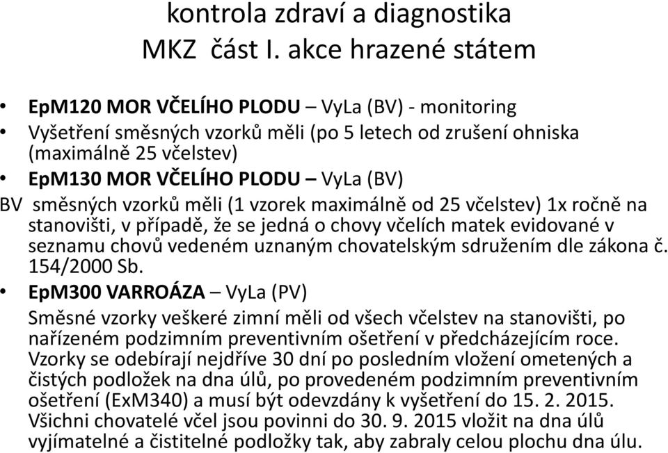 směsných vzorků měli (1 vzorek maximálně od 25 včelstev) 1x ročně na stanovišti, v případě, že se jedná o chovy včelích matek evidované v seznamu chovů vedeném uznaným chovatelským sdružením dle