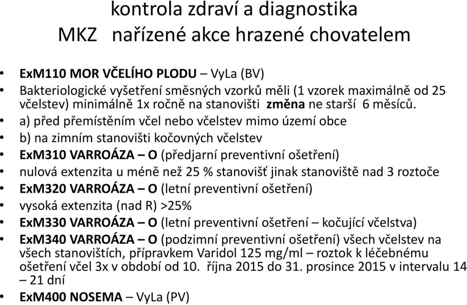 a) před přemístěním včel nebo včelstev mimo území obce b) na zimním stanovišti kočovných včelstev ExM310 VARROÁZA O (předjarní preventivní ošetření) nulová extenzita u méně než 25 % stanovišť jinak