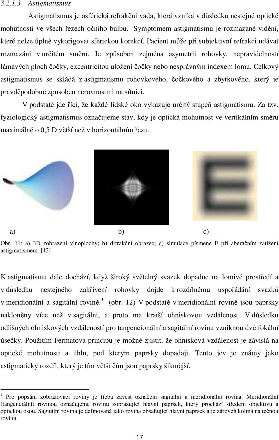 Je způsoben zejména asymetrií rohovky, nepravidelností lámavých ploch čočky, excentricitou uložení čočky nebo nesprávným indexem lomu.