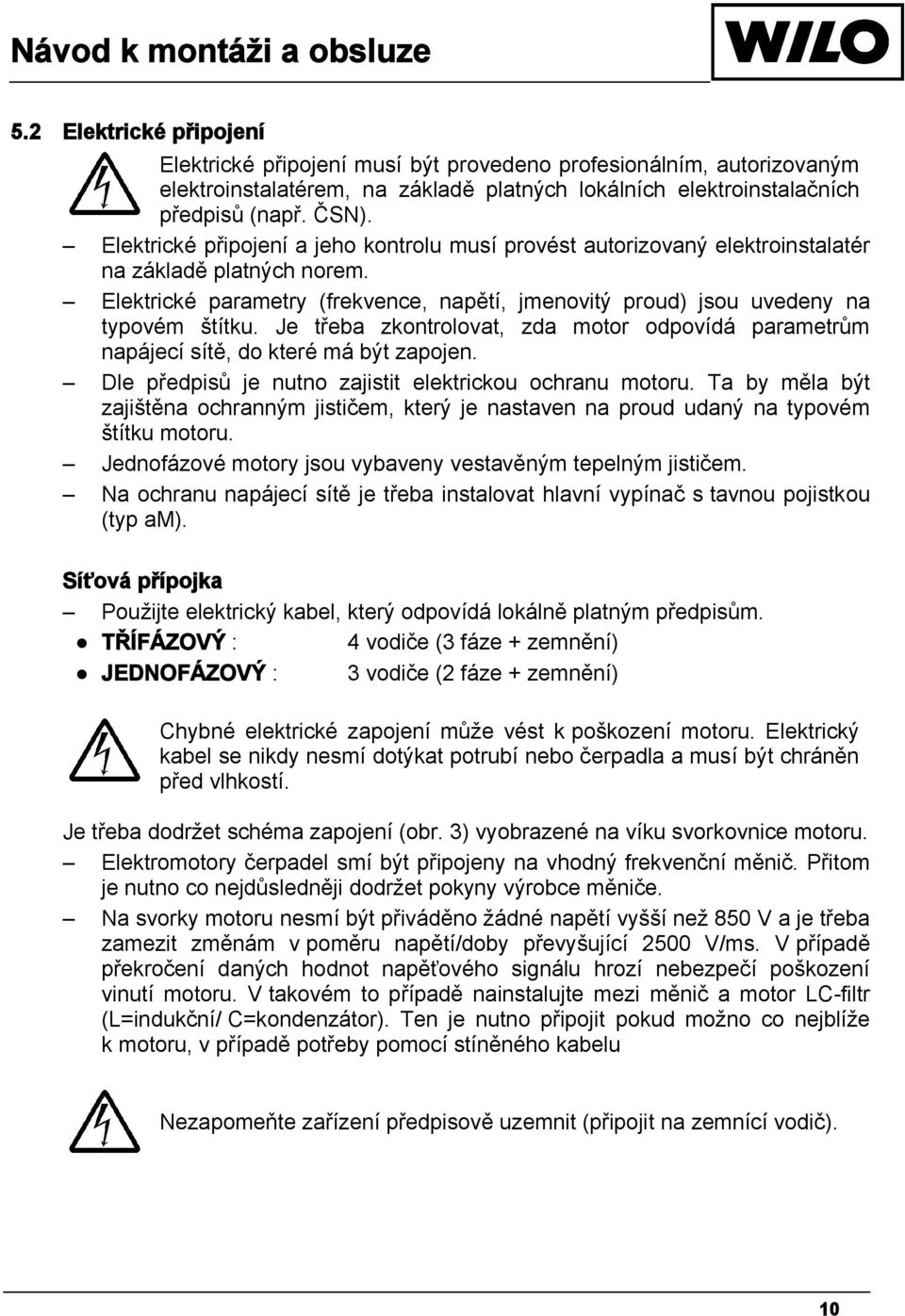 Je třeba zkontrolovat, zda motor odpovídá parametrům napájecí sítě, do které má být zapojen. Dle předpisů je nutno zajistit elektrickou ochranu motoru.