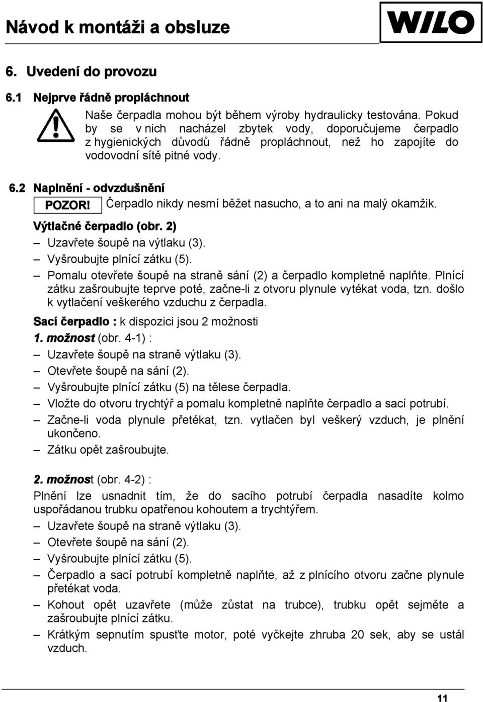Čerpadlo nikdy nesmí běžet nasucho, a to ani na malý okamžik. Výtlačné čerpadlo (obr. 2) Uzavřete šoupě na výtlaku (3). Vyšroubujte plnící zátku (5).