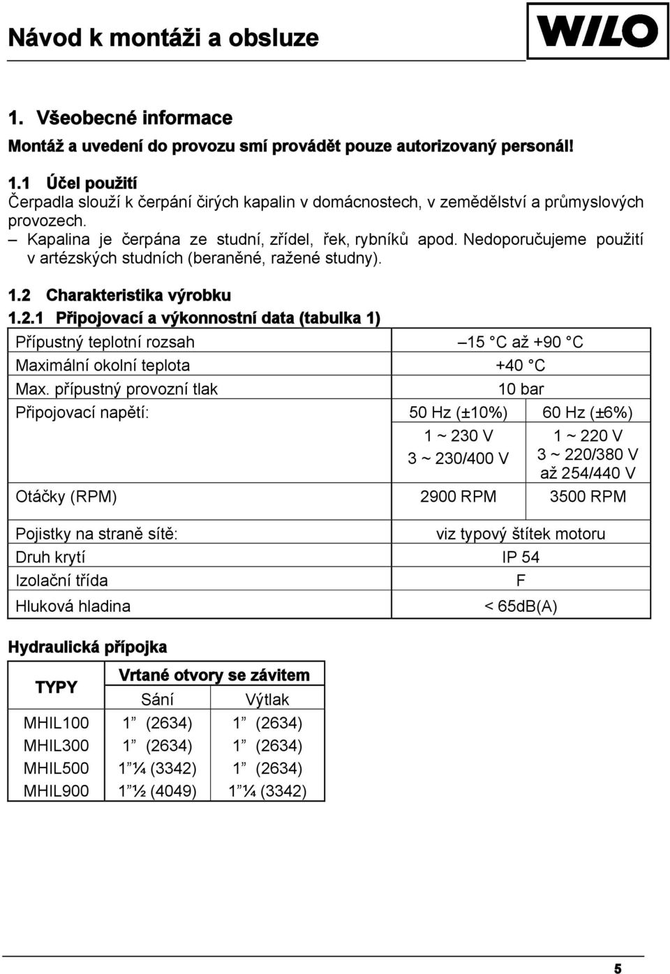 Nedoporučujeme použití v artézských studních (beraněné, ražené studny). 1.2 Charakteristika výrobku 1.2.1 Připojovací a výkonnostní data (tabulka 1) Přípustný teplotní rozsah 15 C až +90 C Maximální okolní teplota +40 C Max.