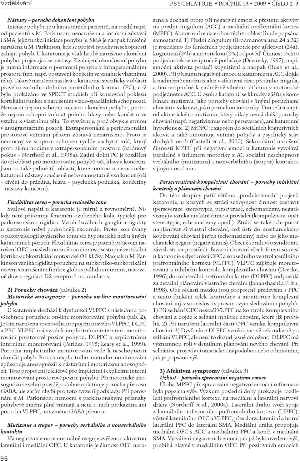 K zahájení ukonèování pohybu je nutná informace o postavení pohybu v intrapersonálním prostoru (tzn. napø. postavení konèetin ve vztahu k vlastnímu tìlu).