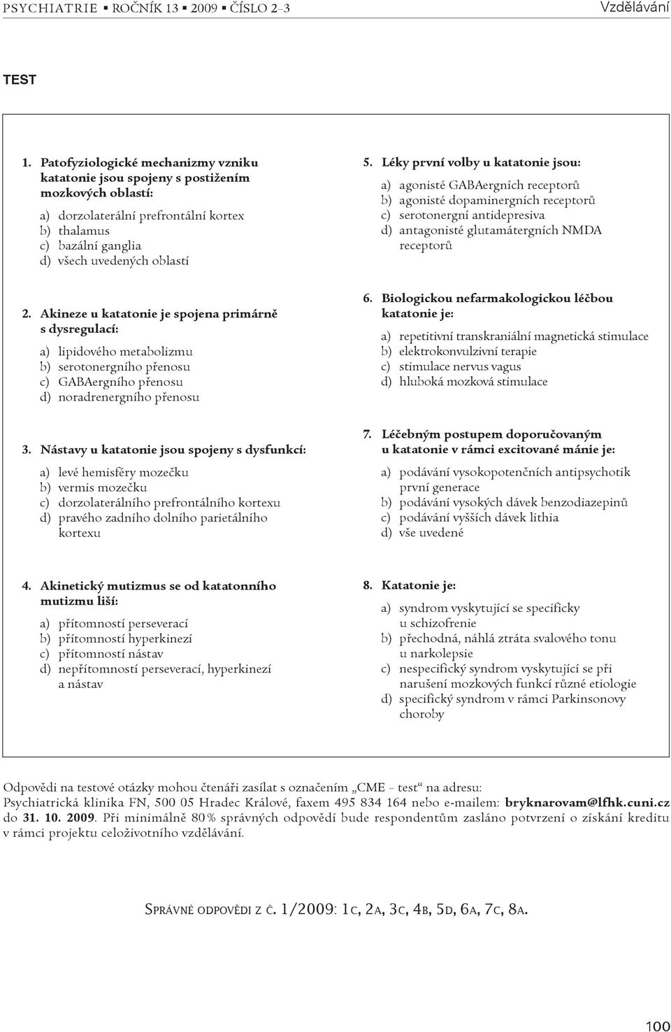 Léky první volby u katatonie jsou: a) agonisté GABAergních receptorù b) agonisté dopaminergních receptorù c) serotonergní antidepresiva d) antagonisté glutamátergních NMDA receptorù 2.