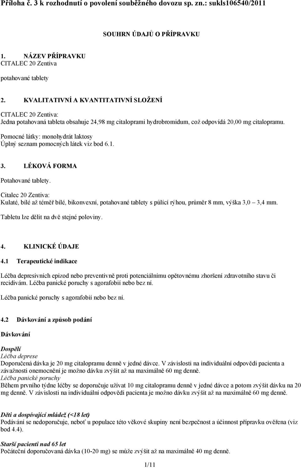 Pomocné látky: monohydrát laktosy Úplný seznam pomocných látek viz bod 6.1. 3. LÉKOVÁ FORMA Potahované tablety.