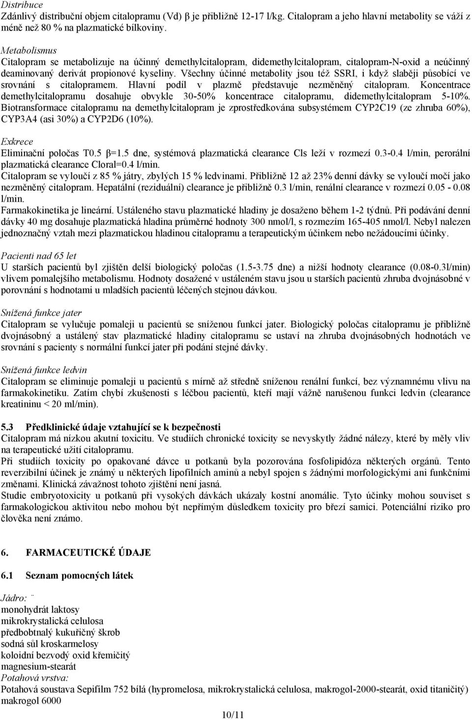 Všechny účinné metabolity jsou též SSRI, i když slaběji působící ve srovnání s citalopramem. Hlavní podíl v plazmě představuje nezměněný citalopram.