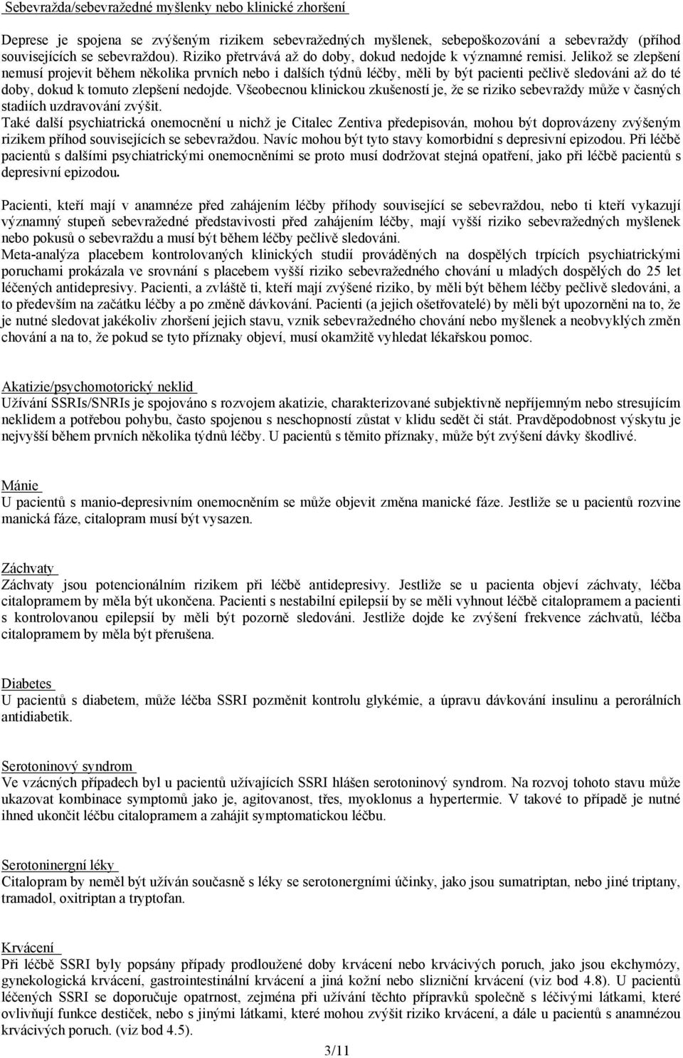 Jelikož se zlepšení nemusí projevit během několika prvních nebo i dalších týdnů léčby, měli by být pacienti pečlivě sledováni až do té doby, dokud k tomuto zlepšení nedojde.